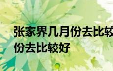 张家界几月份去比较好?为什么? 张家界几月份去比较好 