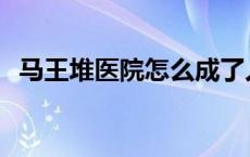 马王堆医院怎么成了人民医院 马王堆医院 