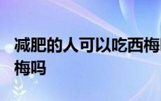 减肥的人可以吃西梅吗? 减肥的时候可以吃西梅吗 