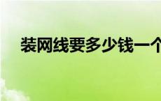 装网线要多少钱一个月 装网线要多少钱 