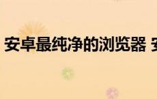 安卓最纯净的浏览器 安卓手机最干净浏览器 