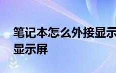 笔记本怎么外接显示屏独显 笔记本怎么外接显示屏 