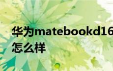 华为matebookd16怎么样 华为matebook怎么样 