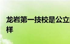 龙岩第一技校是公立的吗? 龙岩第一技校怎么样 