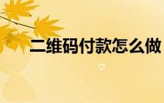 二维码付款怎么做 二维码支付怎么做 