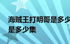 海贼王打明哥是多少集出现的 海贼王打明哥是多少集 