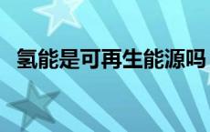 氢能是可再生能源吗 核能是可再生能源吗 