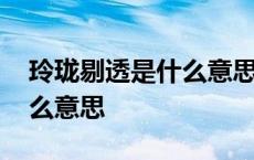 玲珑剔透是什么意思最佳答案 玲珑剔透是什么意思 