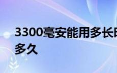 3300毫安能用多长时间 3300毫安电池能用多久 