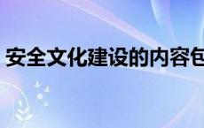 安全文化建设的内容包括什么 安全文化建设 