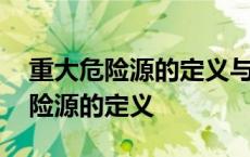 重大危险源的定义与辨识的基本原则 重大危险源的定义 