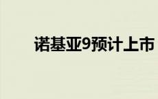 诺基亚9预计上市 诺基亚9上市时间 