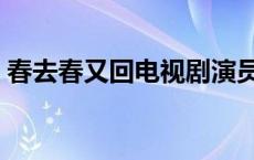 春去春又回电视剧演员表 春去春又回电视剧 