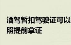 酒驾暂扣驾驶证可以提前拿回吗? 酒驾暂扣驾照提前拿证 