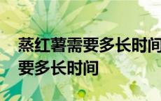 蒸红薯需要多长时间大火还是小火 蒸红薯需要多长时间 