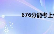 676分能考上什么大学 676 