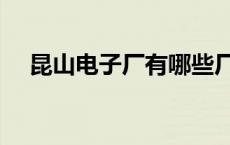 昆山电子厂有哪些厂 昆山电子厂有哪些 