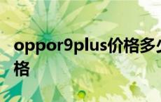 oppor9plus价格多少钱一台 oppor9plus价格 