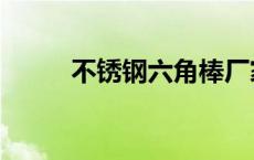 不锈钢六角棒厂家 不锈钢六角棒 