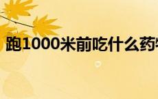 跑1000米前吃什么药物 跑1000米前吃什么 