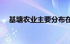 基塘农业主要分布在什么地区 基塘农业 