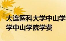 大连医科大学中山学院学费2021 大连医科大学中山学院学费 