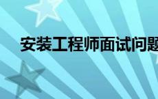 安装工程师面试问题及答案 安装工程师 