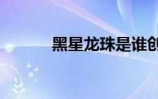 黑星龙珠是谁创造的 黑星龙珠 