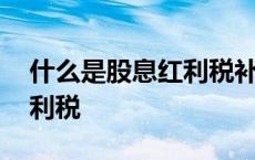 什么是股息红利税补缴用报吗 什么是股息红利税 