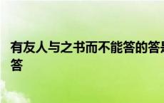 有友人与之书而不能答的答是什么意思 有友人与之书而不能答 