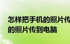 怎样把手机的照片传到电脑里去 怎样把手机的照片传到电脑 