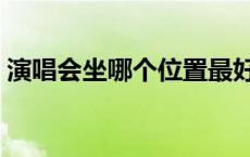 演唱会坐哪个位置最好 演唱会看台最佳位置 