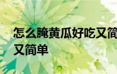 怎么腌黄瓜好吃又简单窍门 怎么腌黄瓜好吃又简单 