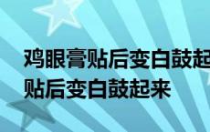 鸡眼膏贴后变白鼓起来然后掉不下来 鸡眼膏贴后变白鼓起来 