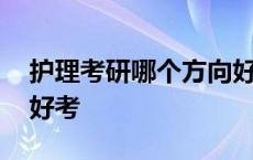 护理考研哪个方向好考些 护理考研哪个方向好考 