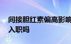 间接胆红素偏高影响入职吗 胆红素偏高影响入职吗 