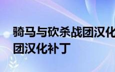 骑马与砍杀战团汉化补丁下载 骑马与砍杀战团汉化补丁 