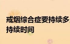 戒烟综合症要持续多久才能消失? 戒烟综合症持续时间 