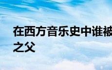 在西方音乐史中谁被称为交响曲之父 交响曲之父 