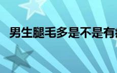 男生腿毛多是不是有病 男士腿毛多很恶心 