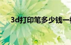 3d打印笔多少钱一根 3d打印笔多少钱 