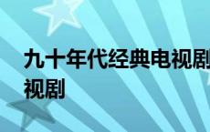 九十年代经典电视剧有哪些 九十年代经典电视剧 