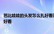 芭比娃娃的头发怎么扎好看简单秃头 芭比娃娃的头发怎么扎好看 