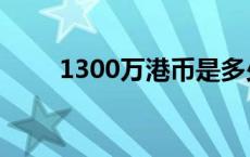 1300万港币是多少人民币 1300万 