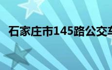 石家庄市145路公交车路线 145路公交车路线 