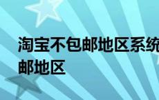 淘宝不包邮地区系统会自动匹配吗 淘宝不包邮地区 