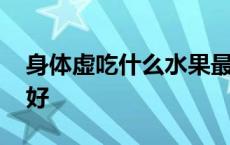 身体虚吃什么水果最好 身体虚弱吃什么水果好 