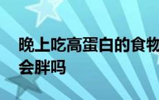 晚上吃高蛋白的食物会胖吗 吃高蛋白的食物会胖吗 