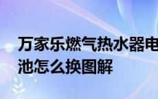 万家乐燃气热水器电池怎么换图解 热水器电池怎么换图解 