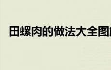 田螺肉的做法大全图解 田螺肉的做法大全 